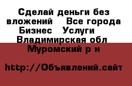 Сделай деньги без вложений. - Все города Бизнес » Услуги   . Владимирская обл.,Муромский р-н